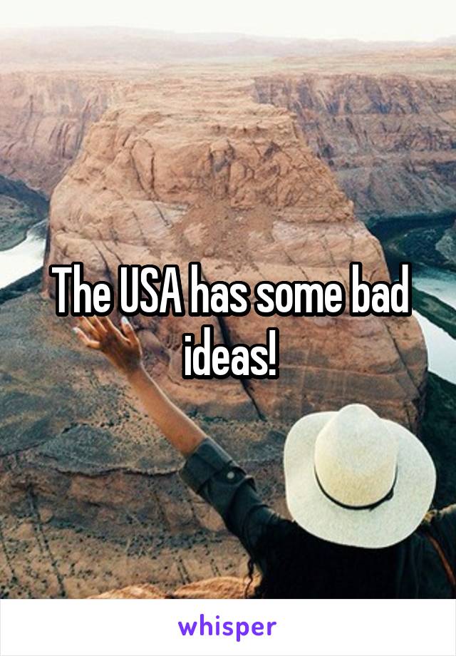 The USA has some bad ideas!