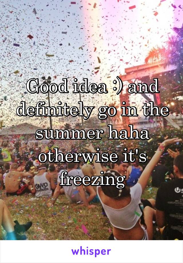 Good idea :) and definitely go in the summer haha otherwise it's freezing