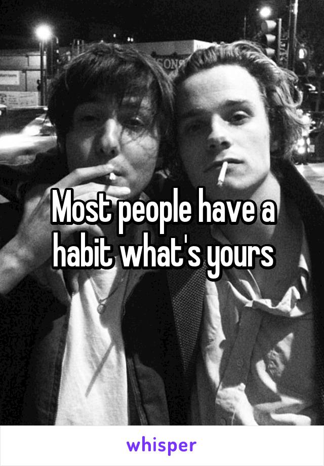 Most people have a habit what's yours