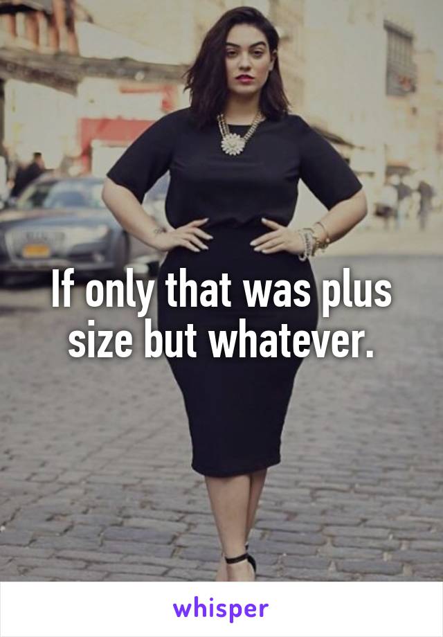 If only that was plus size but whatever.