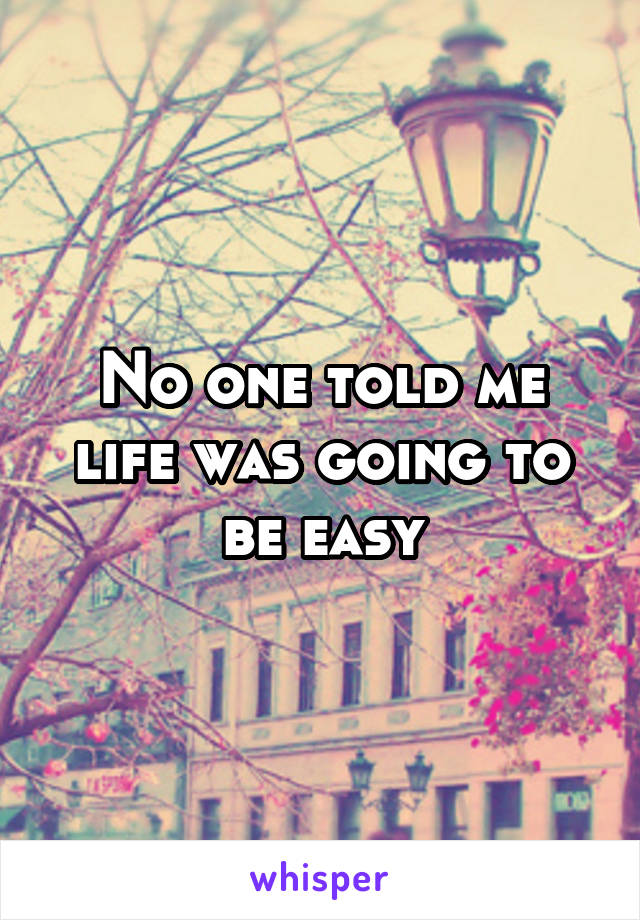 No one told me life was going to be easy