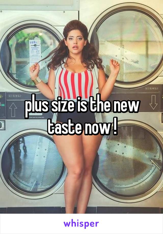 plus size is the new taste now !