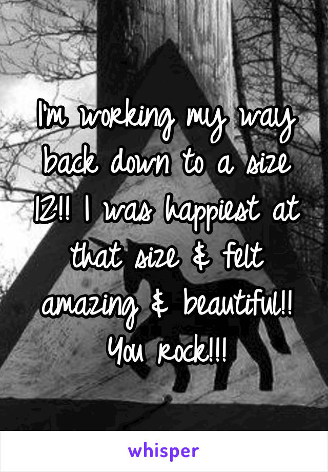 I'm working my way back down to a size 12!! I was happiest at that size & felt amazing & beautiful!! You rock!!!