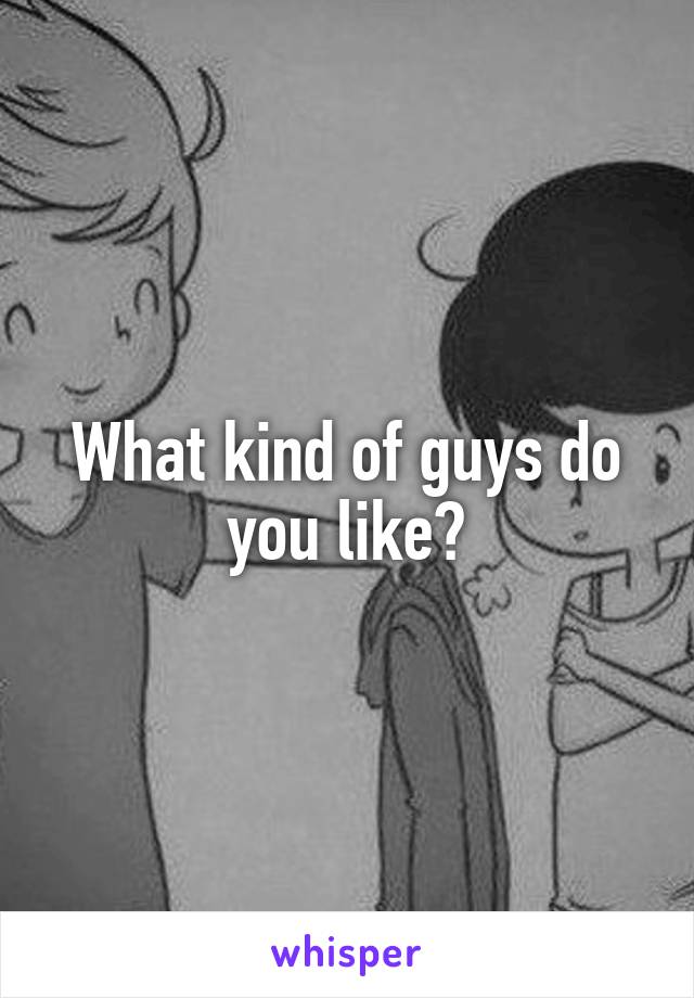 What kind of guys do you like?