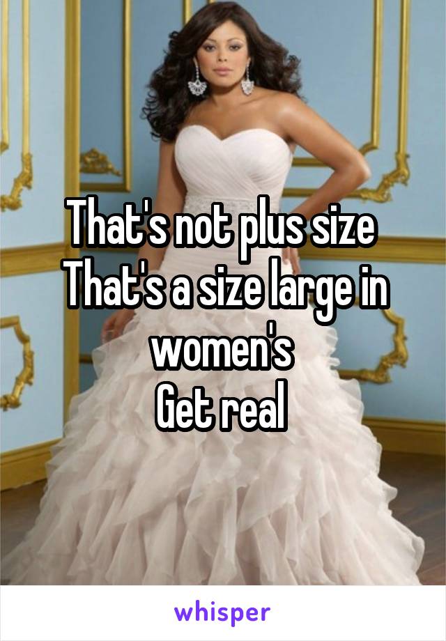 That's not plus size 
That's a size large in women's 
Get real 