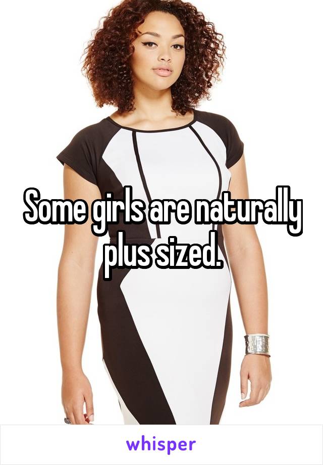 Some girls are naturally plus sized.