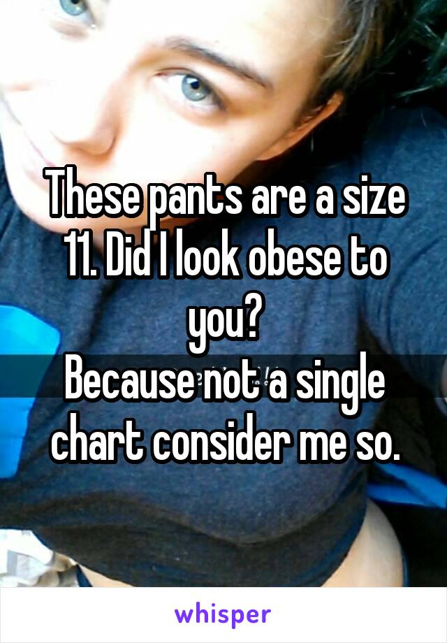 These pants are a size 11. Did I look obese to you?
Because not a single chart consider me so.