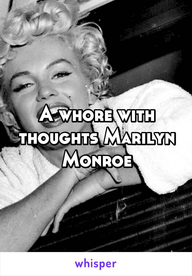 A whore with thoughts Marilyn Monroe