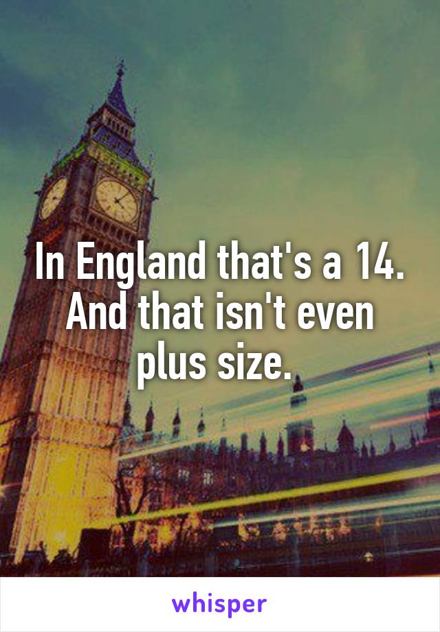 In England that's a 14. And that isn't even plus size. 