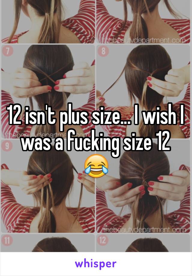 12 isn't plus size... I wish I was a fucking size 12 😂