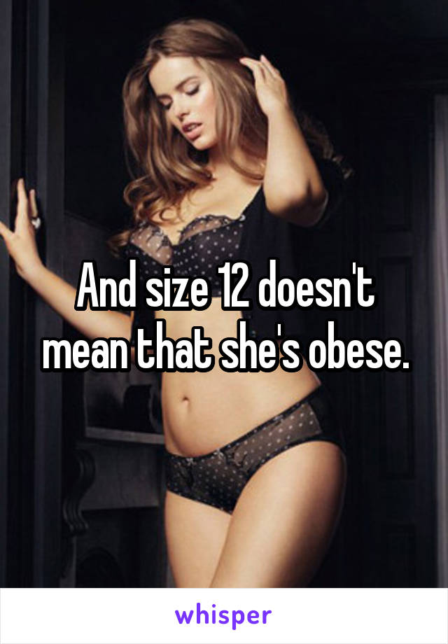 And size 12 doesn't mean that she's obese.