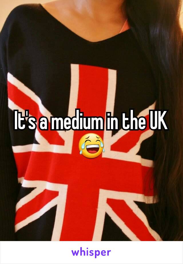 It's a medium in the UK 😂