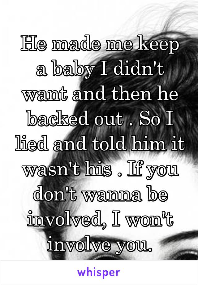 He made me keep a baby I didn't want and then he backed out . So I lied and told him it wasn't his . If you don't wanna be involved, I won't involve you.