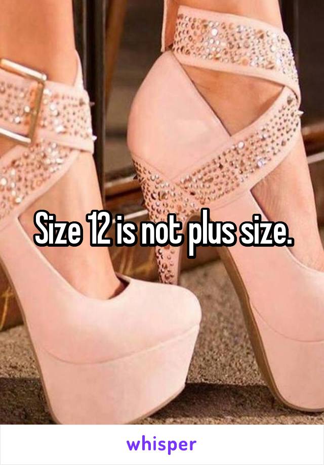 Size 12 is not plus size.