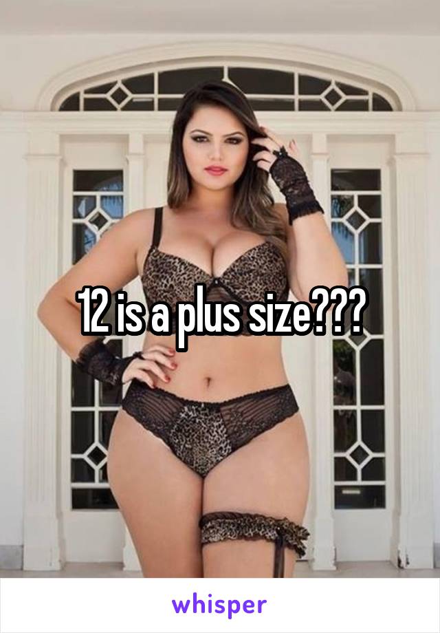 12 is a plus size???