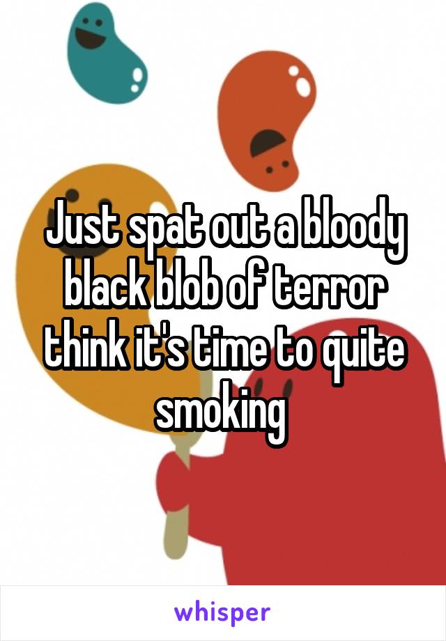 Just spat out a bloody black blob of terror think it's time to quite smoking 