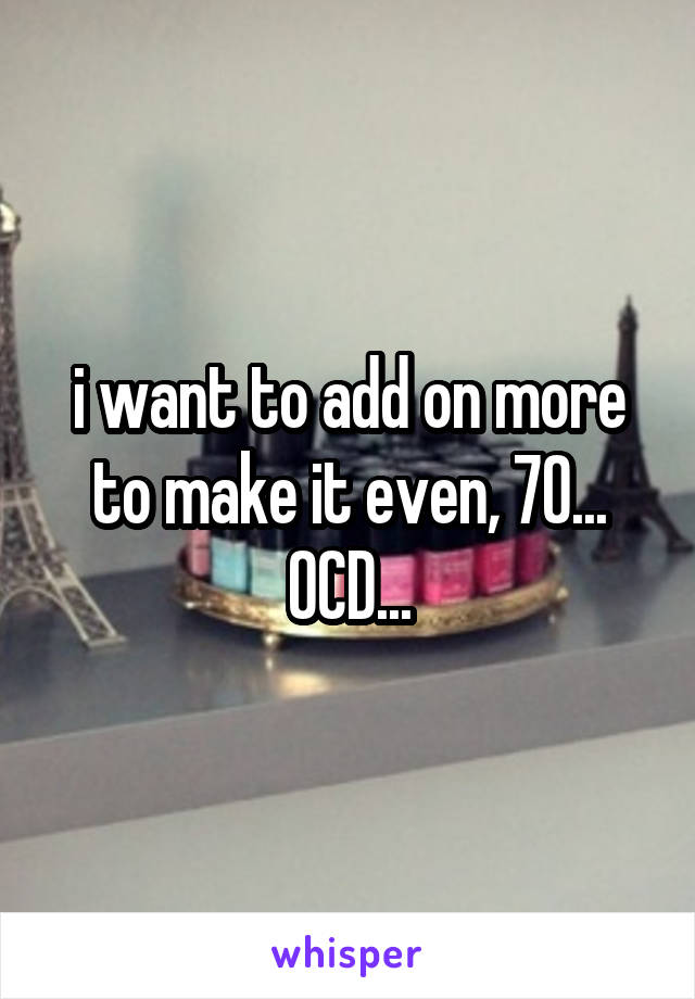 i want to add on more to make it even, 70... OCD...