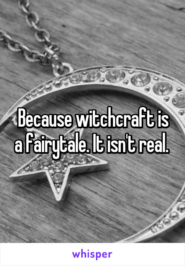 Because witchcraft is a fairytale. It isn't real. 