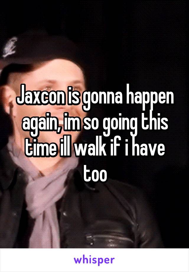 Jaxcon is gonna happen again, im so going this time ill walk if i have too