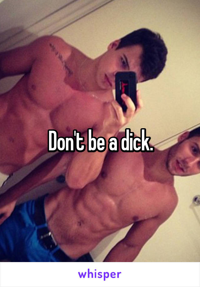 Don't be a dick.