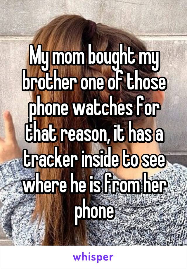 My mom bought my brother one of those phone watches for that reason, it has a tracker inside to see where he is from her phone