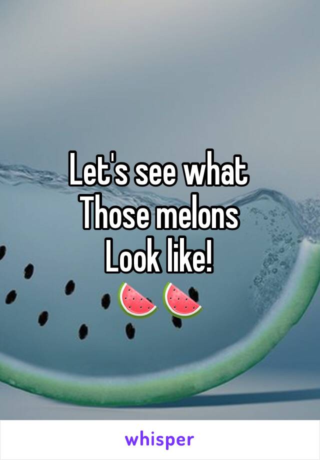 Let's see what
Those melons
Look like!
🍉🍉