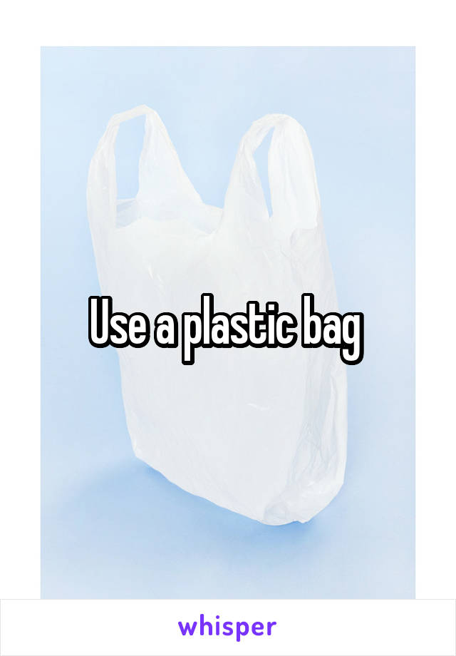 Use a plastic bag 