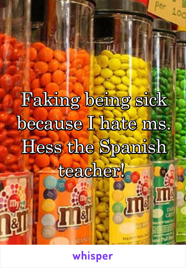 Faking being sick because I hate ms. Hess the Spanish teacher! 