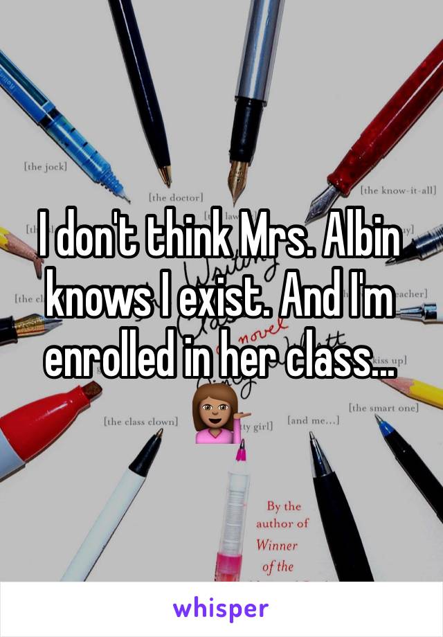 I don't think Mrs. Albin knows I exist. And I'm enrolled in her class... 💁🏽