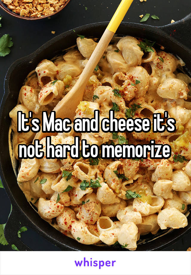 It's Mac and cheese it's not hard to memorize 