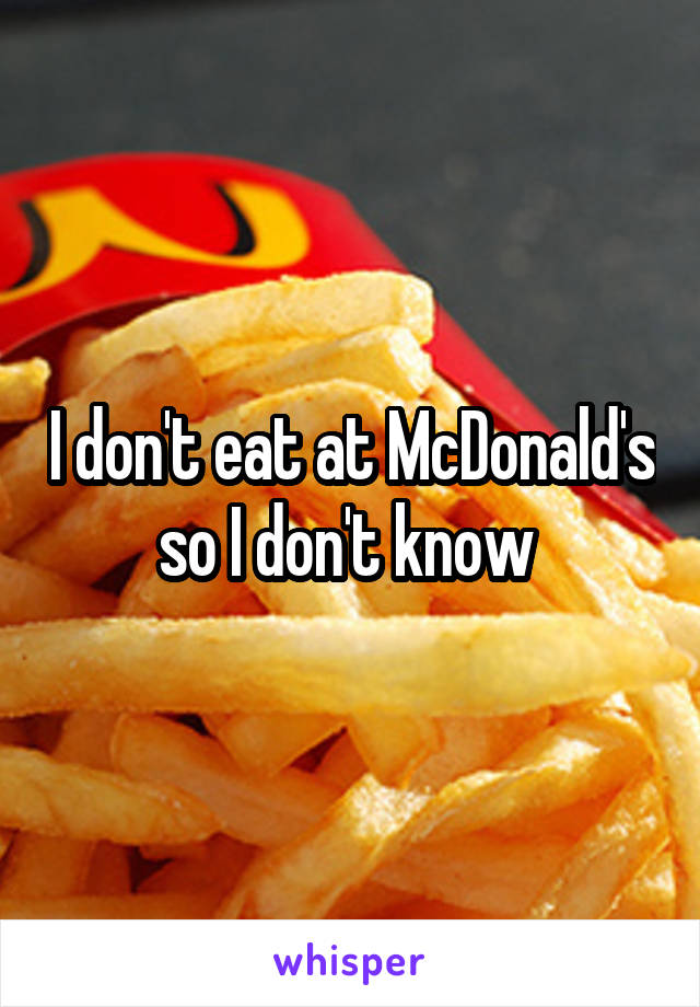 I don't eat at McDonald's so I don't know 