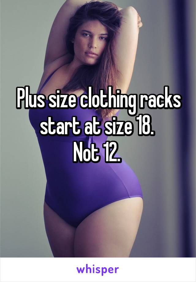 Plus size clothing racks start at size 18. 
Not 12. 
