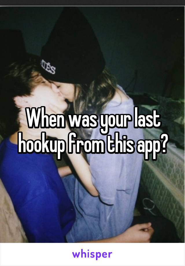 When was your last hookup from this app?