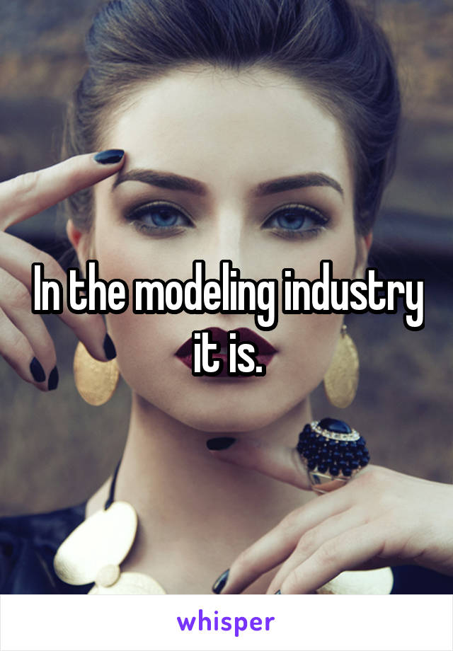 In the modeling industry it is.