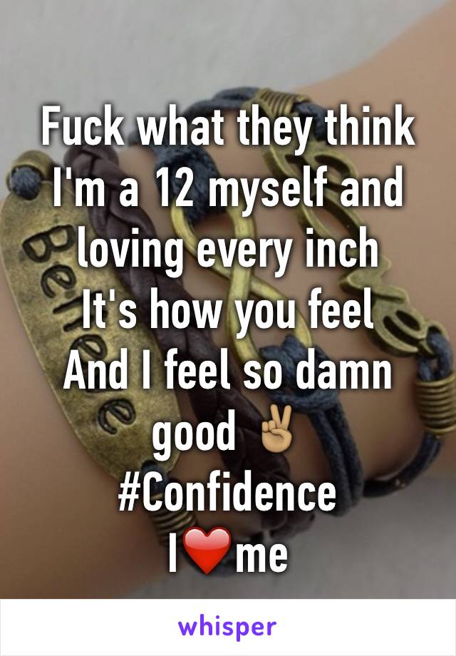 Fuck what they think I'm a 12 myself and loving every inch 
It's how you feel 
And I feel so damn good ✌🏽️
#Confidence 
I❤️me