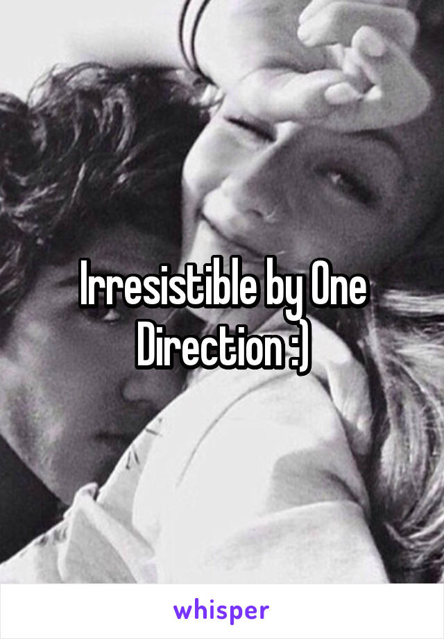 Irresistible by One Direction :)