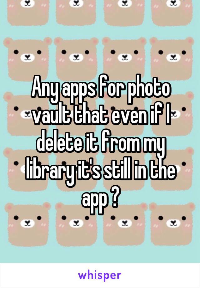 Any apps for photo vault that even if I delete it from my library it's still in the app ?