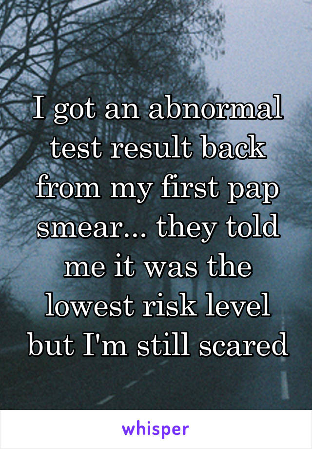 I got an abnormal test result back from my first pap smear... they told me it was the lowest risk level but I'm still scared