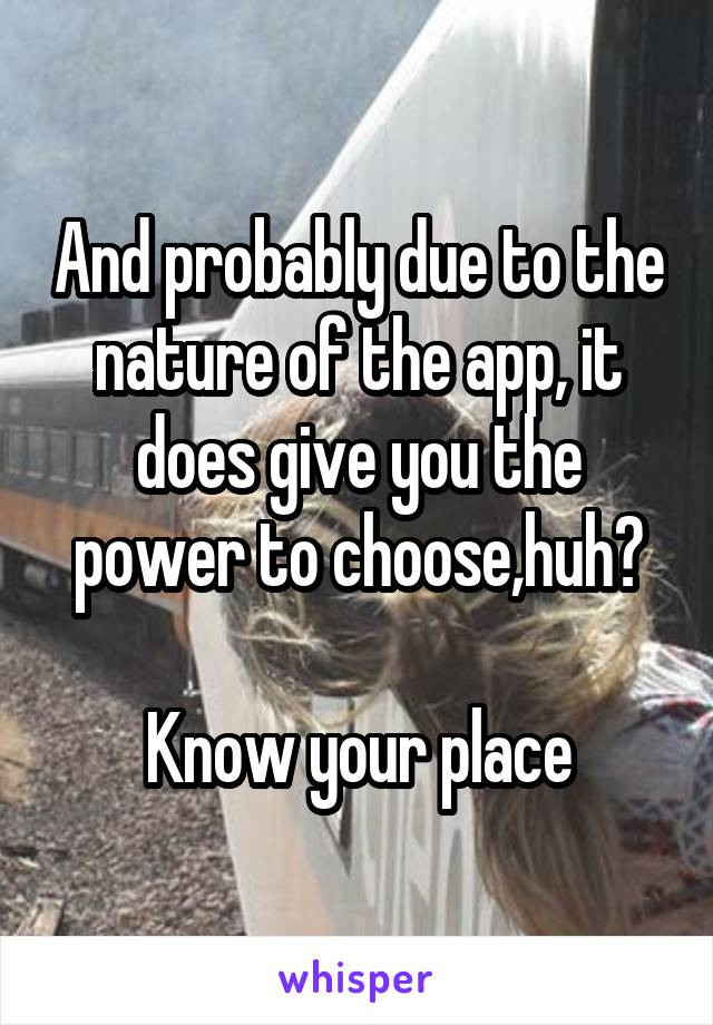 And probably due to the nature of the app, it does give you the power to choose,huh?

Know your place