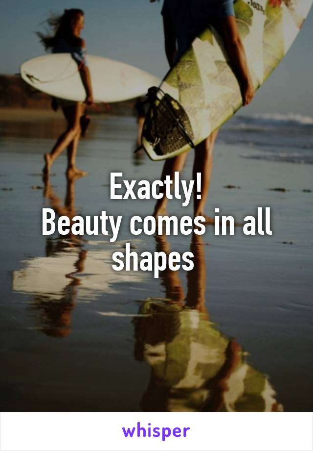 Exactly!
Beauty comes in all shapes 