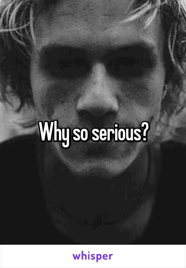 Why so serious?