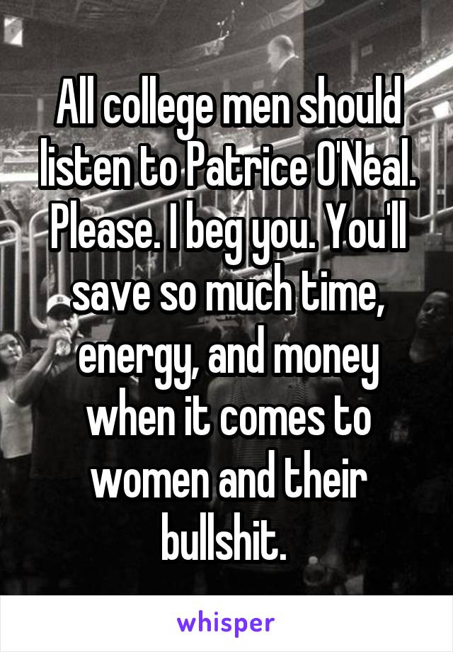 All college men should listen to Patrice O'Neal.
Please. I beg you. You'll save so much time, energy, and money when it comes to women and their bullshit. 