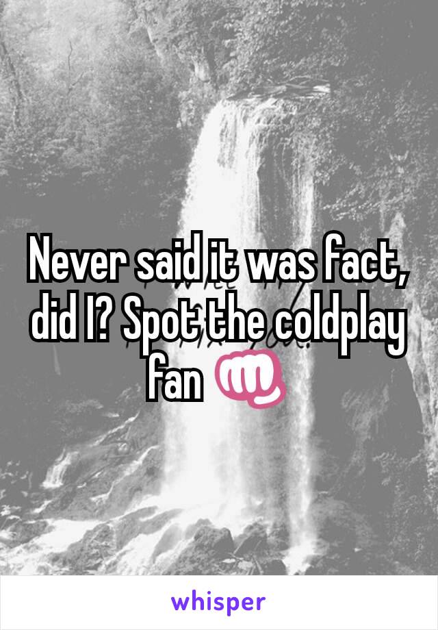 Never said it was fact, did I? Spot the coldplay fan 👊