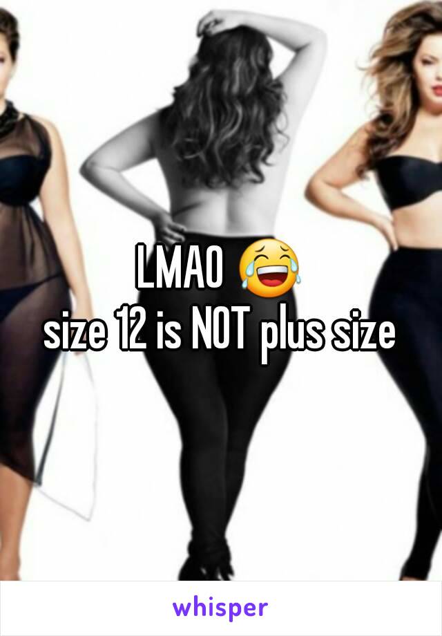 LMAO 😂
size 12 is NOT plus size