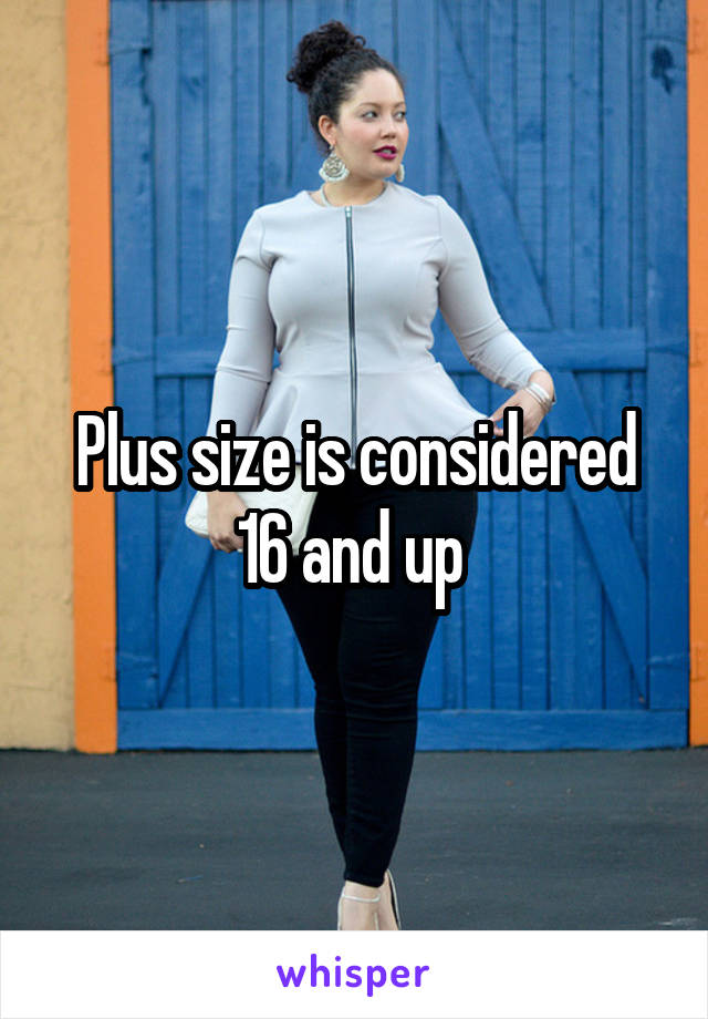 Plus size is considered 16 and up 