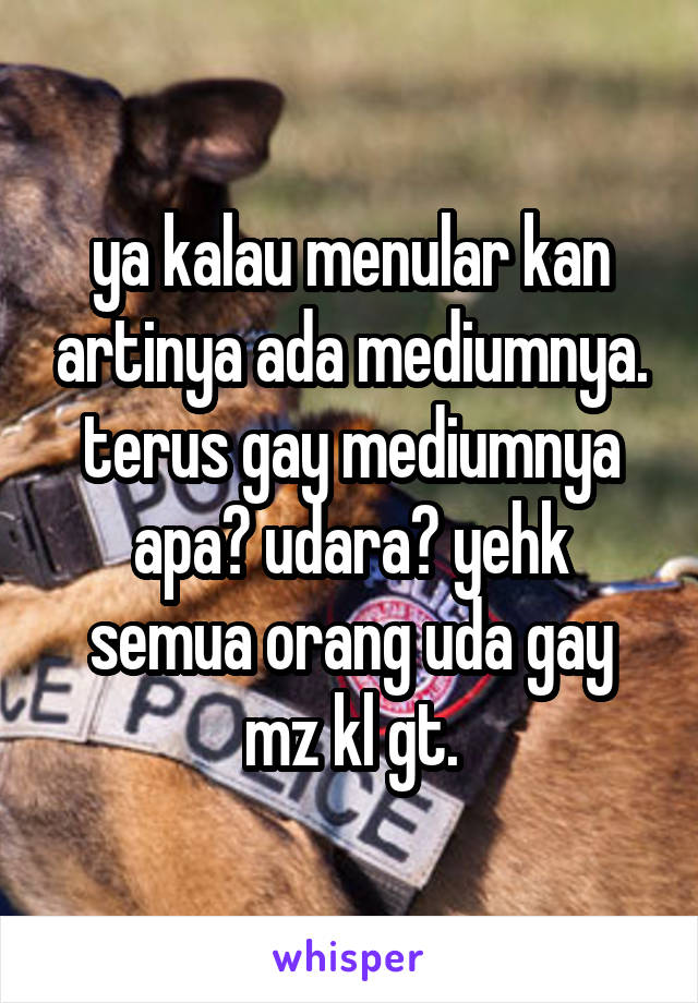 ya kalau menular kan artinya ada mediumnya. terus gay mediumnya apa? udara? yehk semua orang uda gay mz kl gt.