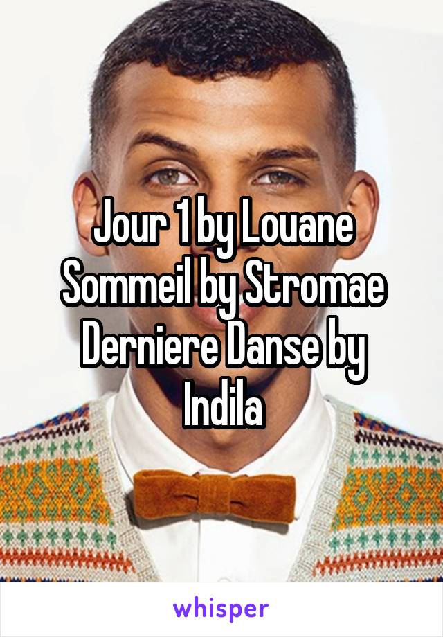 Jour 1 by Louane
Sommeil by Stromae
Derniere Danse by Indila