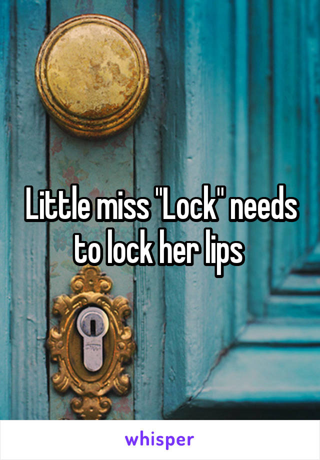 Little miss "Lock" needs to lock her lips 