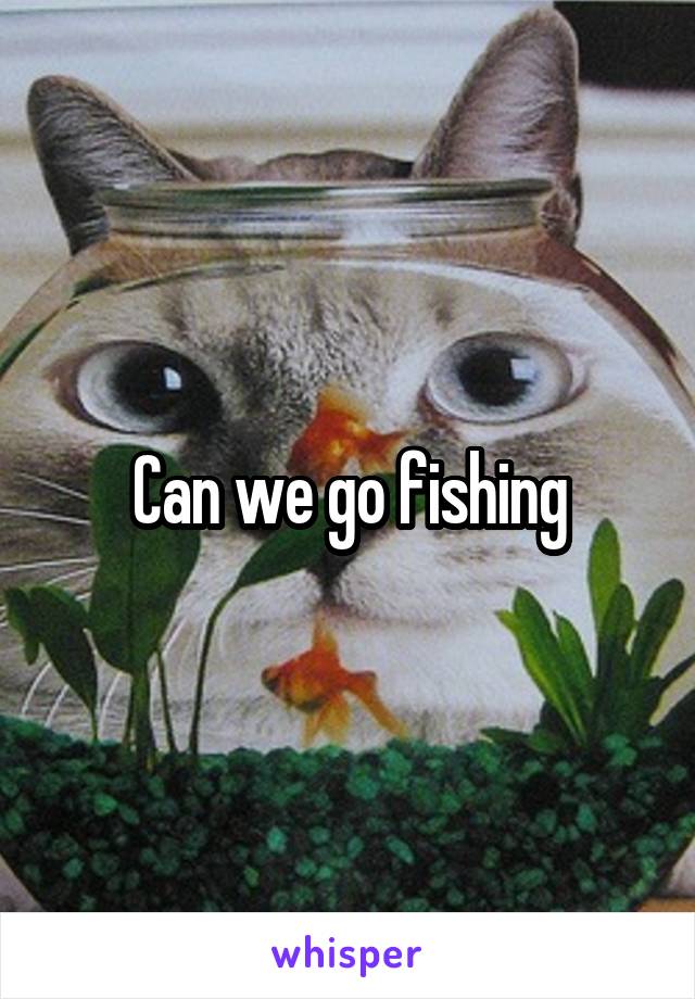 Can we go fishing