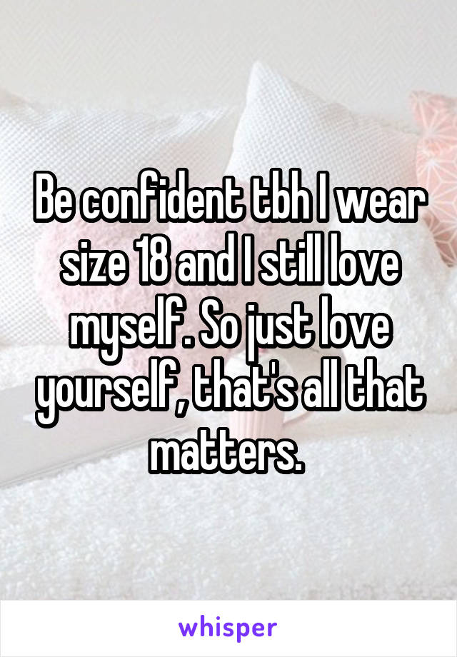 Be confident tbh I wear size 18 and I still love myself. So just love yourself, that's all that matters. 